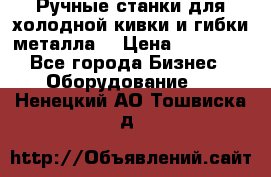 Ручные станки для холодной кивки и гибки металла. › Цена ­ 12 000 - Все города Бизнес » Оборудование   . Ненецкий АО,Тошвиска д.